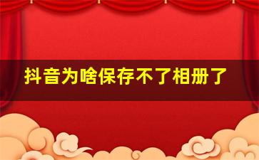 抖音为啥保存不了相册了