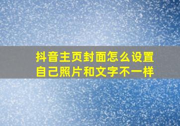 抖音主页封面怎么设置自己照片和文字不一样