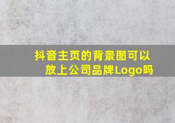 抖音主页的背景图可以放上公司品牌Logo吗