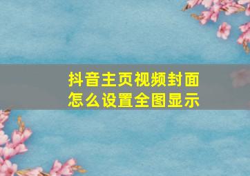 抖音主页视频封面怎么设置全图显示