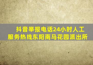 抖音举报电话24小时人工服务热线东阳南马花园派出所