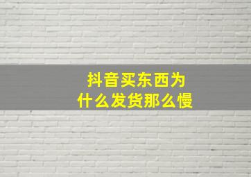 抖音买东西为什么发货那么慢