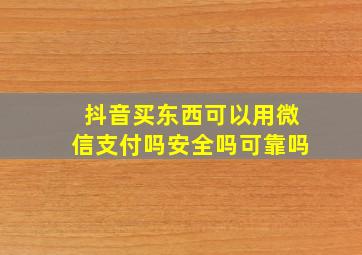 抖音买东西可以用微信支付吗安全吗可靠吗