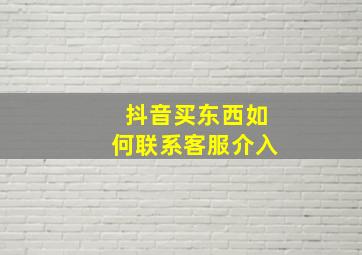 抖音买东西如何联系客服介入