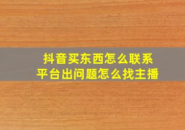 抖音买东西怎么联系平台出问题怎么找主播