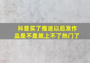 抖音买了推送以后发作品是不是就上不了热门了