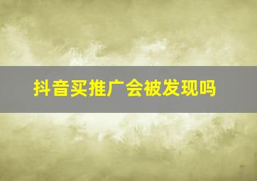 抖音买推广会被发现吗