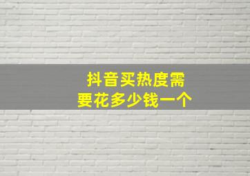 抖音买热度需要花多少钱一个