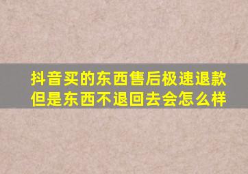 抖音买的东西售后极速退款但是东西不退回去会怎么样