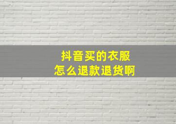 抖音买的衣服怎么退款退货啊