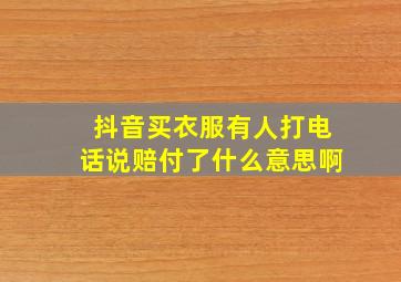 抖音买衣服有人打电话说赔付了什么意思啊