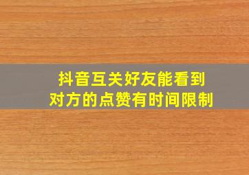 抖音互关好友能看到对方的点赞有时间限制