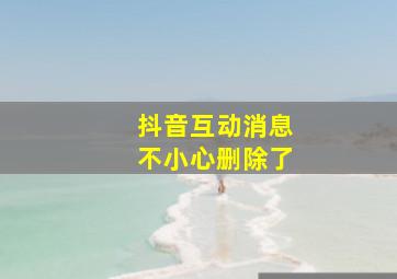 抖音互动消息不小心删除了