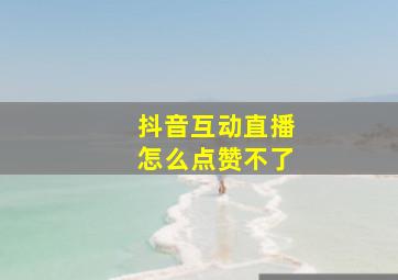 抖音互动直播怎么点赞不了