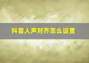 抖音人声对齐怎么设置