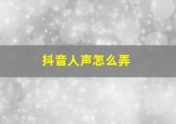 抖音人声怎么弄