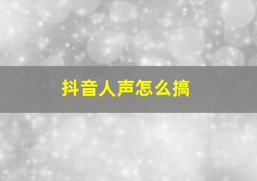 抖音人声怎么搞