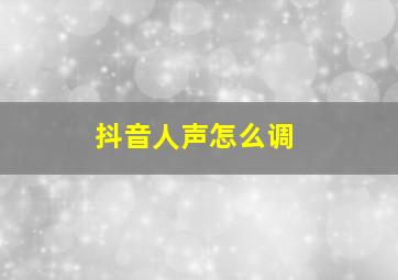 抖音人声怎么调