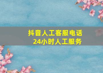 抖音人工客服电话24小时人工服务