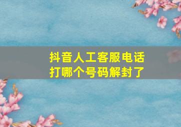 抖音人工客服电话打哪个号码解封了