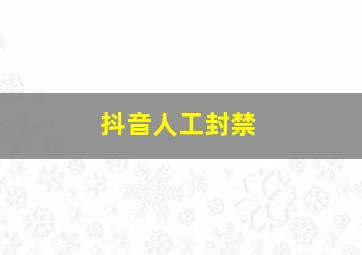 抖音人工封禁