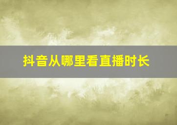 抖音从哪里看直播时长