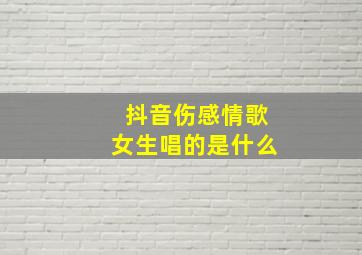 抖音伤感情歌女生唱的是什么