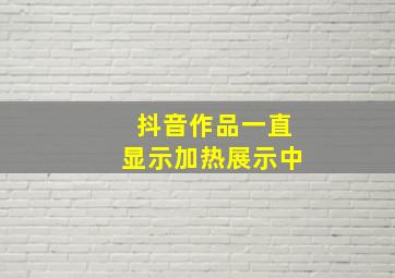 抖音作品一直显示加热展示中