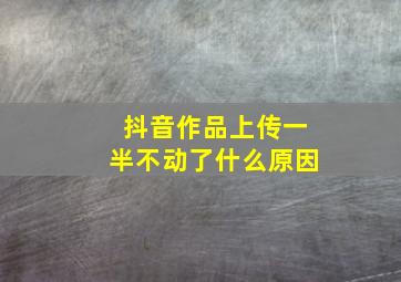 抖音作品上传一半不动了什么原因