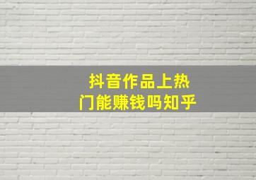 抖音作品上热门能赚钱吗知乎