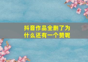 抖音作品全删了为什么还有一个赞呢