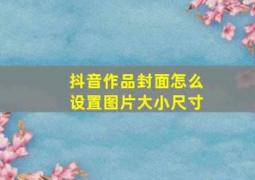 抖音作品封面怎么设置图片大小尺寸