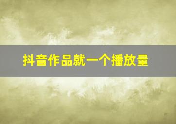 抖音作品就一个播放量