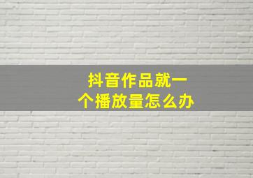 抖音作品就一个播放量怎么办