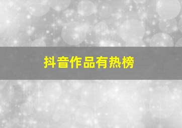 抖音作品有热榜