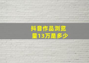 抖音作品浏览量13万是多少