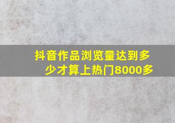 抖音作品浏览量达到多少才算上热门8000多