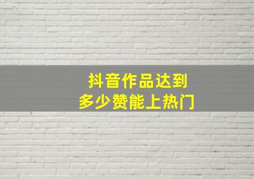 抖音作品达到多少赞能上热门