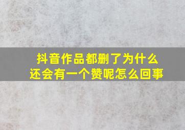 抖音作品都删了为什么还会有一个赞呢怎么回事