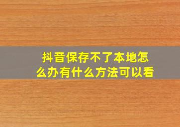 抖音保存不了本地怎么办有什么方法可以看