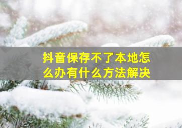 抖音保存不了本地怎么办有什么方法解决