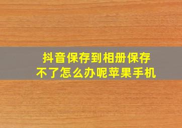 抖音保存到相册保存不了怎么办呢苹果手机