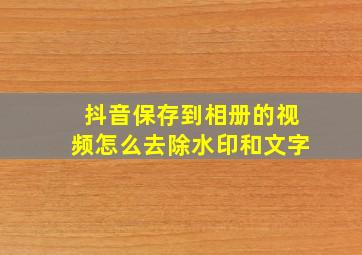 抖音保存到相册的视频怎么去除水印和文字