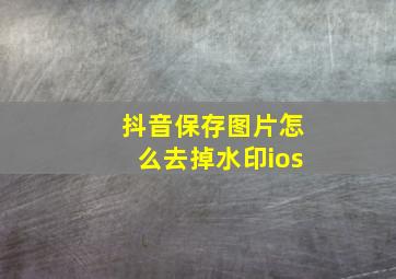 抖音保存图片怎么去掉水印ios