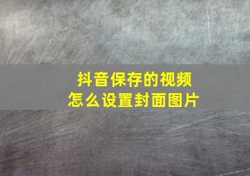 抖音保存的视频怎么设置封面图片