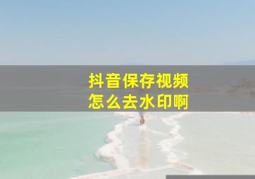 抖音保存视频怎么去水印啊