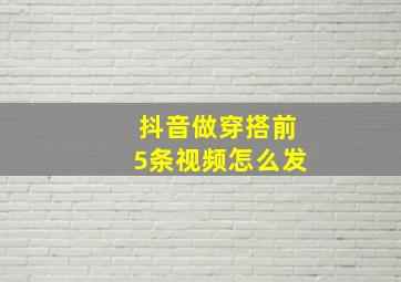 抖音做穿搭前5条视频怎么发