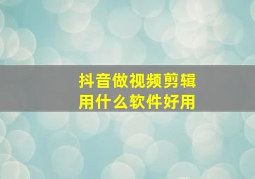 抖音做视频剪辑用什么软件好用