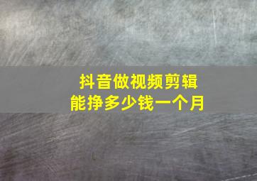 抖音做视频剪辑能挣多少钱一个月