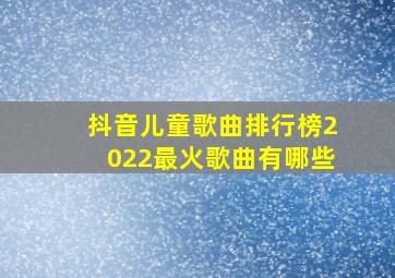 抖音儿童歌曲排行榜2022最火歌曲有哪些